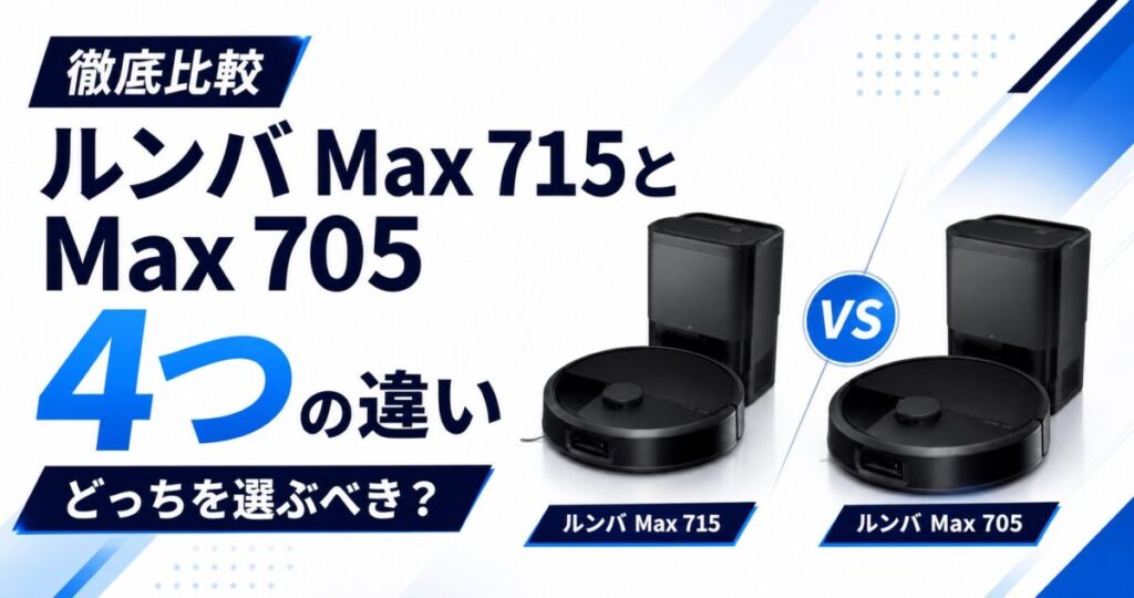 【徹底比較】ルンバMax 715とMax 705の4つの違い！どっちを選ぶべき？