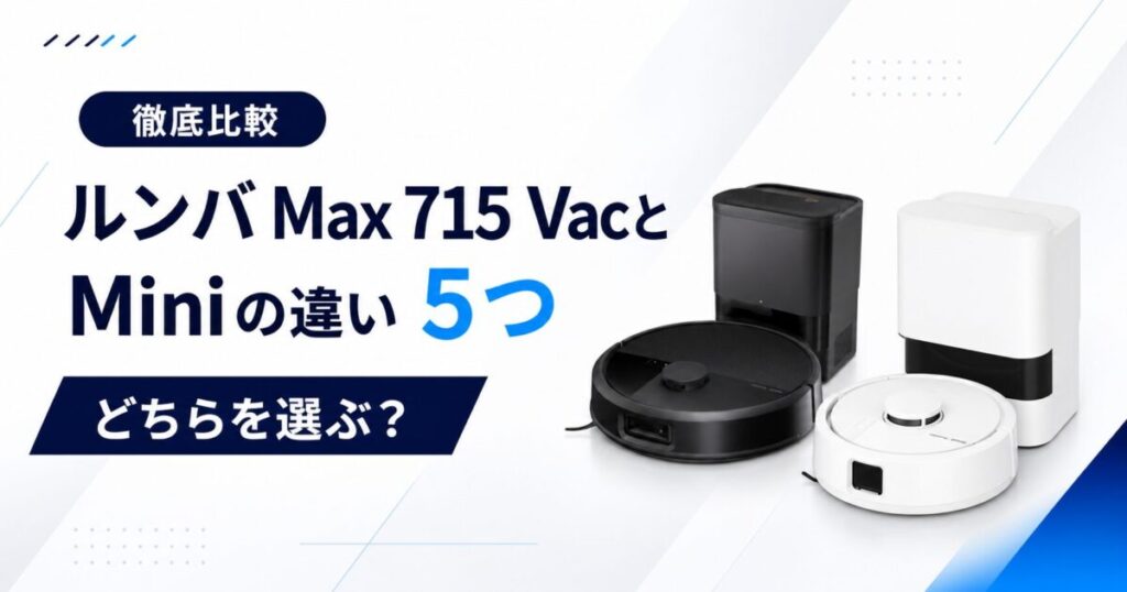 ルンバ Max 715 VacとMiniの違い5つサムネ